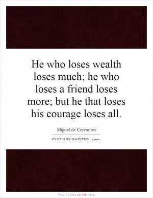 He who loses wealth loses much; he who loses a friend loses more; but he that loses his courage loses all Picture Quote #1