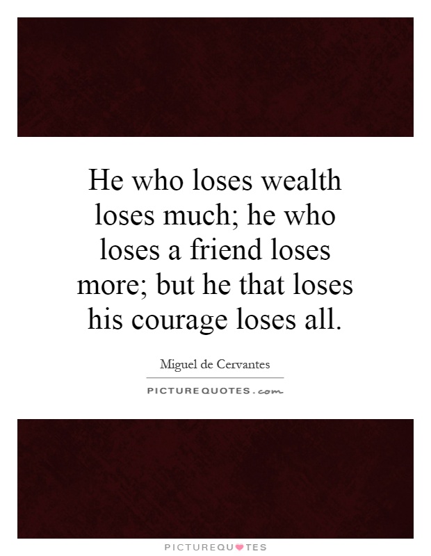 He who loses wealth loses much; he who loses a friend loses more; but he that loses his courage loses all Picture Quote #1