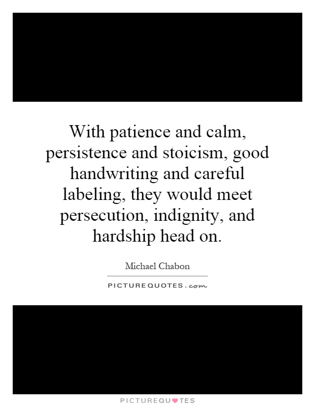 With patience and calm, persistence and stoicism, good handwriting and careful labeling, they would meet persecution, indignity, and hardship head on Picture Quote #1