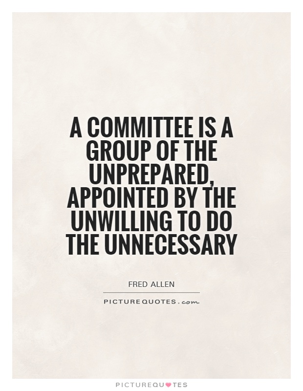 A committee is a group of the unprepared, appointed by the unwilling to do the unnecessary Picture Quote #1