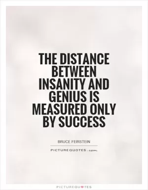 The distance between insanity and genius is measured only by success Picture Quote #1