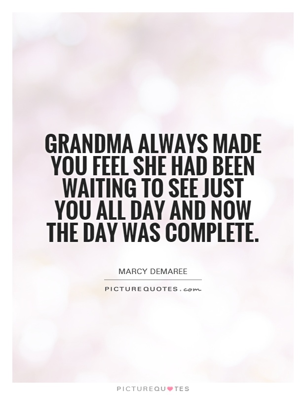 Grandma always made you feel she had been waiting to see just you all day and now the day was complete Picture Quote #1