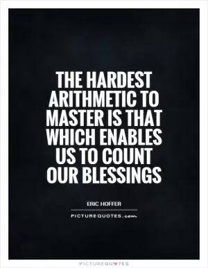The hardest arithmetic to master is that which enables us to count our blessings Picture Quote #1