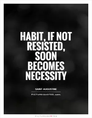 Habit, if not resisted, soon becomes necessity Picture Quote #1
