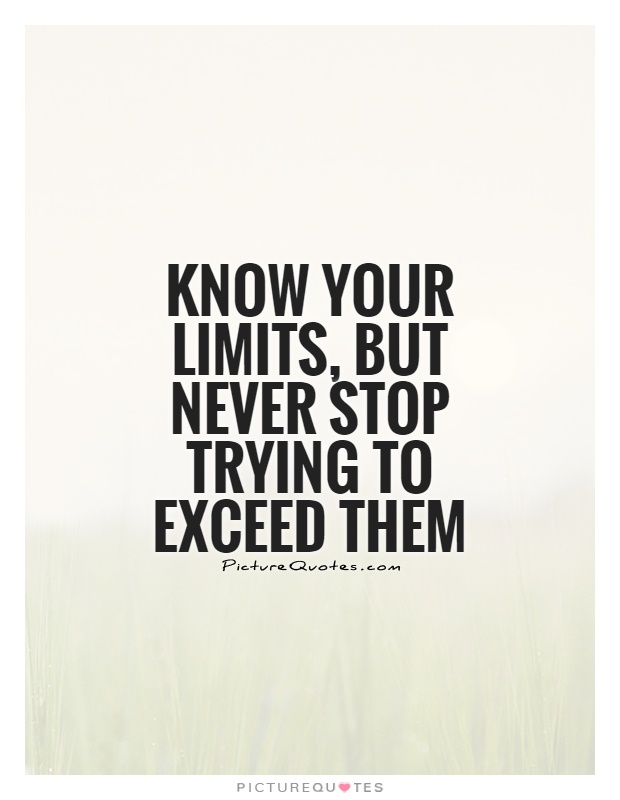 Know your limits, but never stop trying to exceed them Picture Quote #1