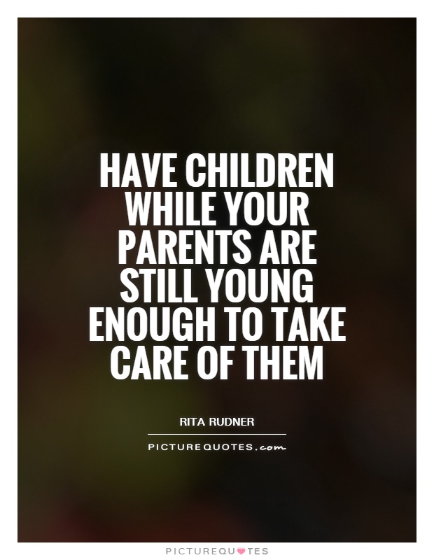 Have children while your parents are still young enough to take care of them Picture Quote #1