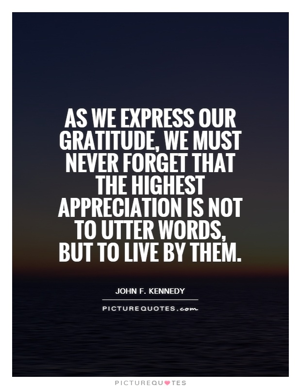 As we express our gratitude, we must never forget that the highest appreciation is not to utter words, but to live by them Picture Quote #1