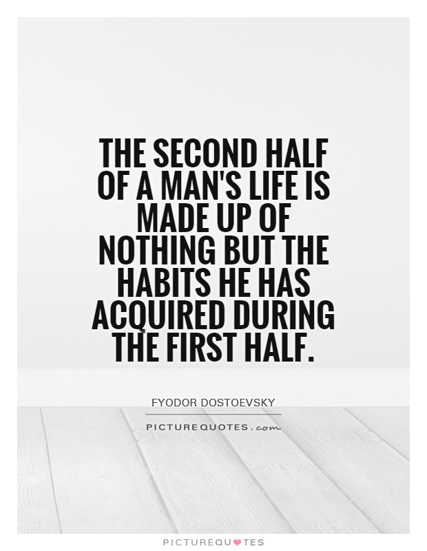 The second half of a man's life is made up of nothing but the habits he has acquired during the first half Picture Quote #1