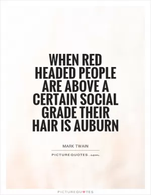 When red headed people are above a certain social grade their hair is auburn Picture Quote #1