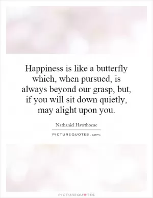 Happiness is like a butterfly which, when pursued, is always beyond our grasp, but, if you will sit down quietly, may alight upon you Picture Quote #1