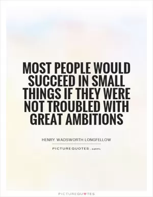 Most people would succeed in small things if they were not troubled with great ambitions Picture Quote #1
