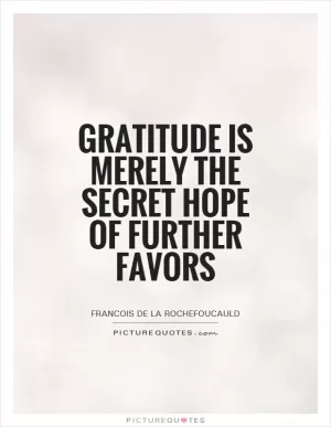 Gratitude is merely the secret hope of further favors Picture Quote #1