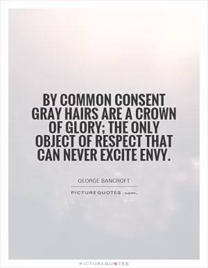 By common consent gray hairs are a crown of glory; the only object of respect that can never excite envy Picture Quote #1