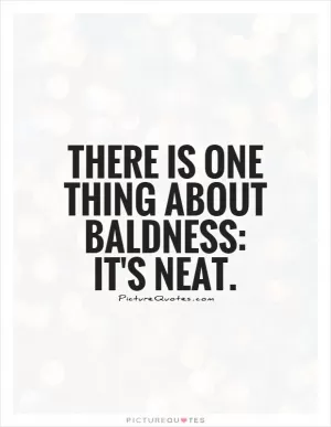There is one thing about baldness: it's neat Picture Quote #1
