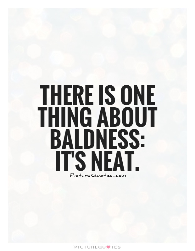 There is one thing about baldness: it's neat Picture Quote #1