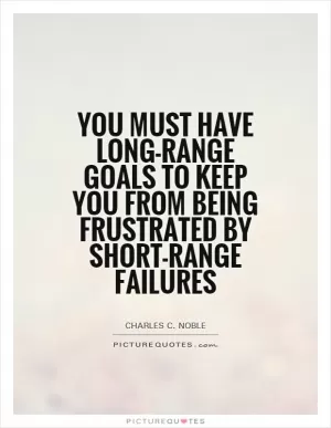 You must have long-range goals to keep you from being frustrated by short-range failures Picture Quote #1