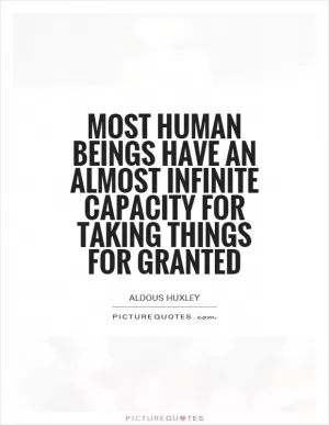 Most human beings have an almost infinite capacity for taking things for granted Picture Quote #1