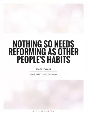 Nothing so needs reforming as other people's habits Picture Quote #1