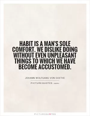 Habit is a man's sole comfort. We dislike doing without even unpleasant things to which we have become accustomed Picture Quote #1