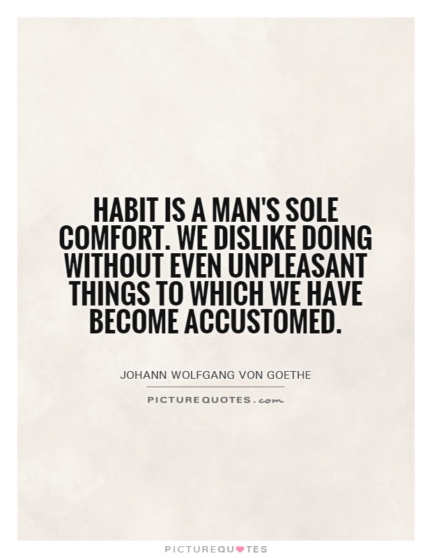 Habit is a man's sole comfort. We dislike doing without even unpleasant things to which we have become accustomed Picture Quote #1