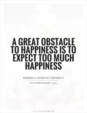 A great obstacle to happiness is to expect too much happiness Picture Quote #1