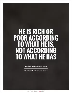 He is rich or poor according to what he is, not according to what he has Picture Quote #1