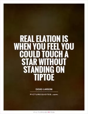 Real elation is when you feel you could touch a star without standing on tiptoe Picture Quote #1
