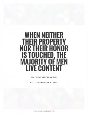 When neither their property nor their honor is touched, the majority of men live content Picture Quote #1