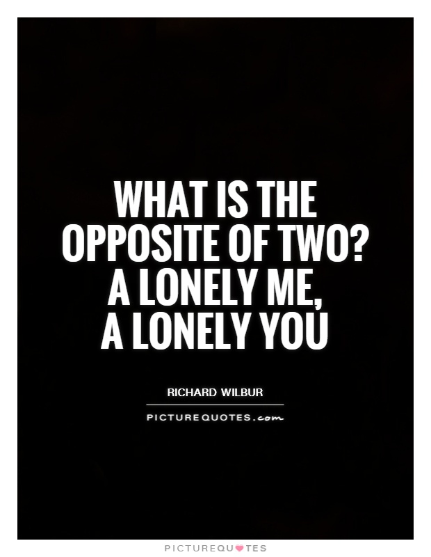 What is the opposite of two?  A lonely me,  a lonely you Picture Quote #1