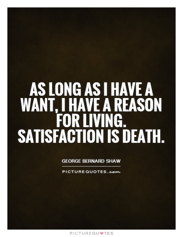 As long as I have a want, I have a reason for living. Satisfaction is death Picture Quote #1
