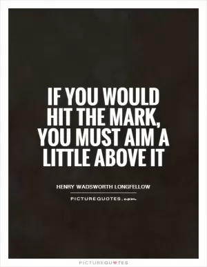 If you would hit the mark, you must aim a little above it Picture Quote #1