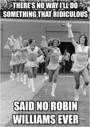 There's no way I'll do something that ridiculous... said no Robin Williams ever Picture Quote #1