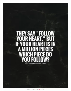 They say “follow your heart,” but if your heart is in a million pieces which piece do you follow? Picture Quote #1