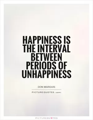 Happiness is the interval between periods of unhappiness Picture Quote #1