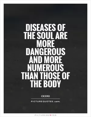 Diseases of the soul are more dangerous and more numerous than those of the body Picture Quote #1