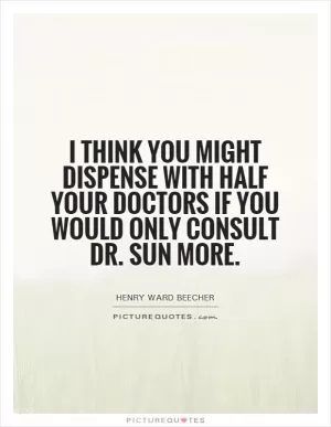 I think you might dispense with half your doctors if you would only consult Dr. Sun more Picture Quote #1