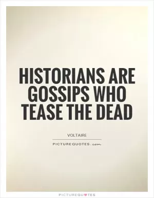 Historians are gossips who tease the dead Picture Quote #1