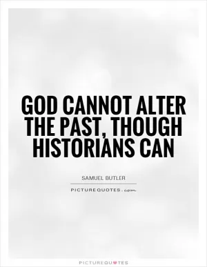 God cannot alter the past, though historians can Picture Quote #1