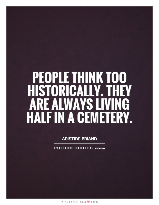 People think too historically. They are always living half in a cemetery Picture Quote #1