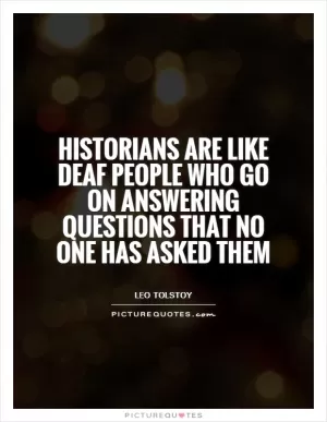 Historians are like deaf people who go on answering questions that no one has asked them Picture Quote #1