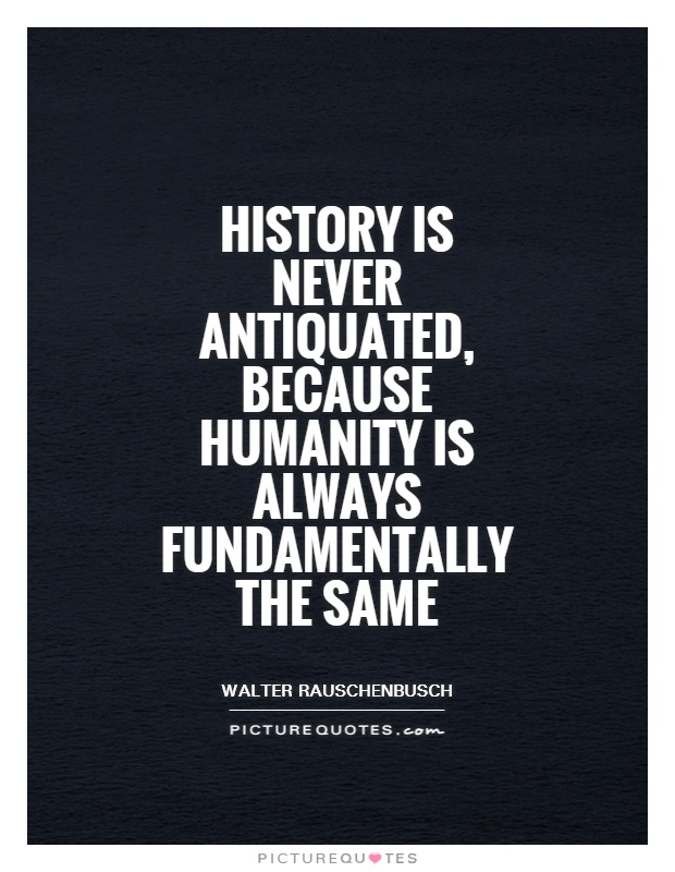 History is never antiquated, because humanity is always fundamentally the same Picture Quote #1