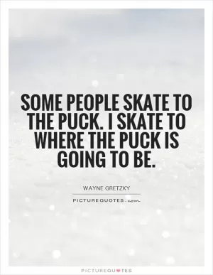 Some people skate to the puck. I skate to where the puck is going to be Picture Quote #1