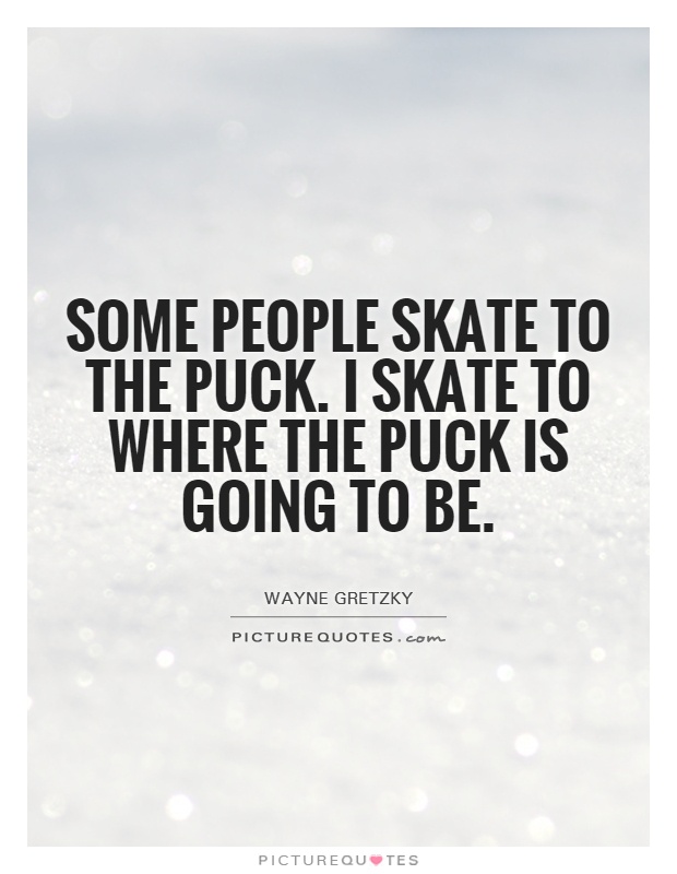 Some people skate to the puck. I skate to where the puck is going to be Picture Quote #1