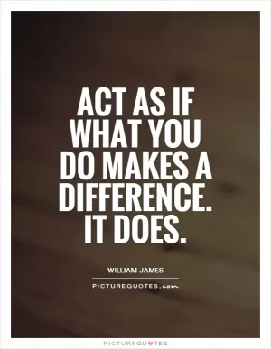Act as if what you do makes a difference. It does Picture Quote #1