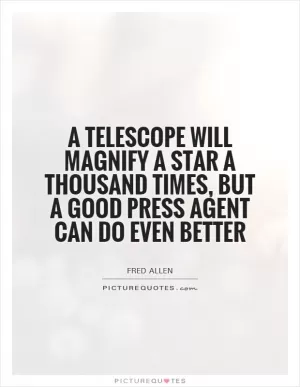 A telescope will magnify a star a thousand times, but a good press agent can do even better Picture Quote #1