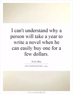 I can't understand why a person will take a year to write a novel when he can easily buy one for a few dollars Picture Quote #1