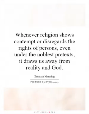 Whenever religion shows contempt or disregards the rights of persons, even under the noblest pretexts, it draws us away from reality and God Picture Quote #1