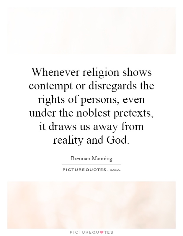 Whenever religion shows contempt or disregards the rights of persons, even under the noblest pretexts, it draws us away from reality and God Picture Quote #1
