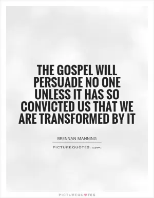 The gospel will persuade no one unless it has so convicted us that we are transformed by it Picture Quote #1