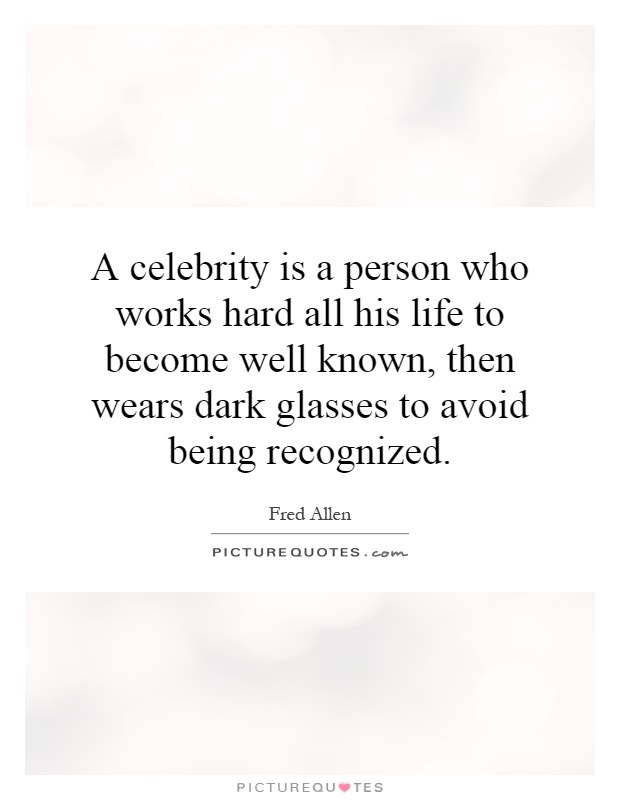 A celebrity is a person who works hard all his life to become well known, then wears dark glasses to avoid being recognized Picture Quote #1